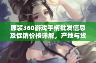 原装360游戏手柄批发信息及促销价格详解，产地与货重一览