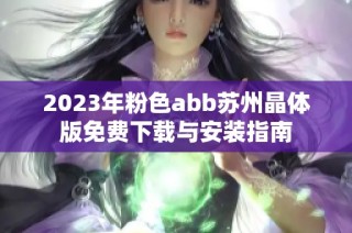 2023年粉色abb苏州晶体版免费下载与安装指南