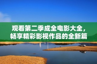观看第二季成全电影大全，畅享精彩影视作品的全新篇章