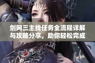 剑网三主线任务全流程详解与攻略分享，助你轻松完成任务
