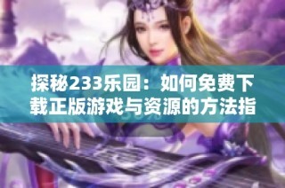 探秘233乐园：如何免费下载正版游戏与资源的方法指南