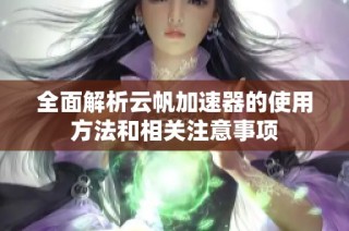 全面解析云帆加速器的使用方法和相关注意事项