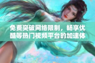 免费突破网络限制，畅享优酷等热门视频平台的加速体验