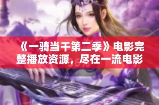 《一骑当千第二季》电影完整播放资源，尽在一流电影网在线观看体验