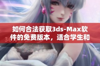 如何合法获取3ds-Max软件的免费版本，适合学生和教育工作者使用