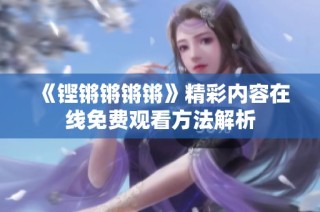 《铿锵锵锵锵》精彩内容在线免费观看方法解析