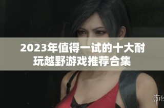 2023年值得一试的十大耐玩越野游戏推荐合集