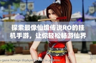 探索最像仙境传说RO的挂机手游，让你轻松畅游仙界世界