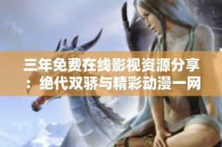三年免费在线影视资源分享：绝代双骄与精彩动漫一网打尽