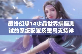 最终幻想14水晶世界拂晓测试的系统配置及重写支持详解