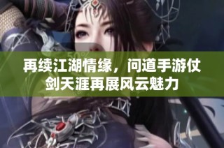 再续江湖情缘，问道手游仗剑天涯再展风云魅力