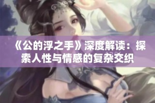 《公的浮之手》深度解读：探索人性与情感的复杂交织