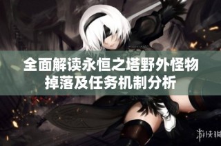 全面解读永恒之塔野外怪物掉落及任务机制分析