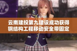 云南建投第九建设成功获得钢结构工程移动安全带固定装置新专利授权