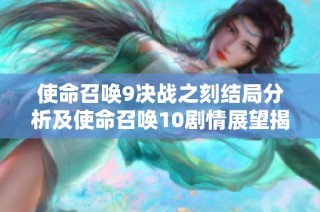 使命召唤9决战之刻结局分析及使命召唤10剧情展望揭秘