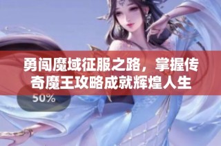 勇闯魔域征服之路，掌握传奇魔王攻略成就辉煌人生