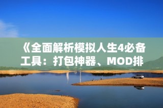 《全面解析模拟人生4必备工具：打包神器、MOD排查与制作指南》