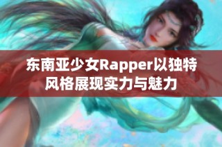 东南亚少女Rapper以独特风格展现实力与魅力