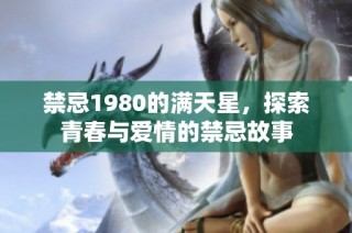 禁忌1980的满天星，探索青春与爱情的禁忌故事