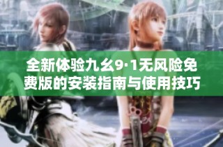 全新体验九幺9·1无风险免费版的安装指南与使用技巧