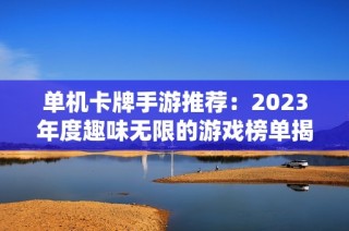 单机卡牌手游推荐：2023年度趣味无限的游戏榜单揭秘