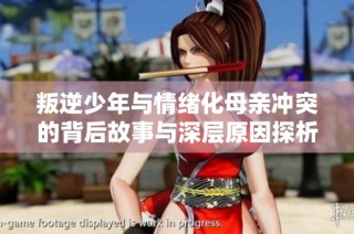 叛逆少年与情绪化母亲冲突的背后故事与深层原因探析
