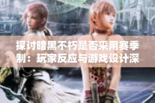 探讨暗黑不朽是否采用赛季制：玩家反应与游戏设计深度解析