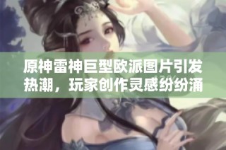 原神雷神巨型欧派图片引发热潮，玩家创作灵感纷纷涌现