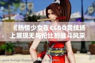 《热情少女在CSGO竞技场上展现无与伦比的战斗风采》