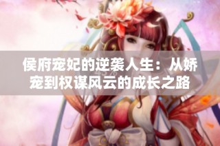 侯府宠妃的逆袭人生：从娇宠到权谋风云的成长之路