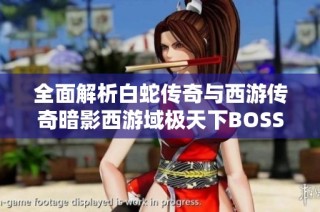全面解析白蛇传奇与西游传奇暗影西游域极天下BOSS攻略秘籍