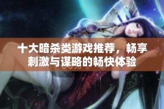 十大暗杀类游戏推荐，畅享刺激与谋略的畅快体验