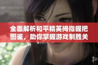 全面解析和平精英拇指握把图鉴，助你掌握游戏制胜关键技巧