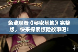 免费观看《秘密基地》完整版，快来探索惊险故事吧！