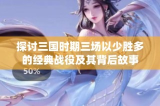 探讨三国时期三场以少胜多的经典战役及其背后故事