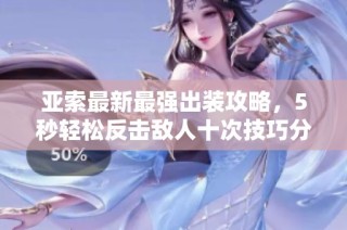 亚索最新最强出装攻略，5秒轻松反击敌人十次技巧分享