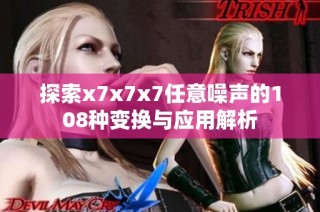 探索x7x7x7任意噪声的108种变换与应用解析