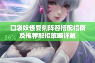 口袋妖怪复刻阵容搭配指南及推荐配招策略详解