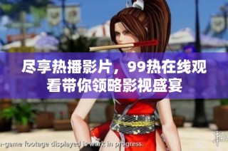 尽享热播影片，99热在线观看带你领略影视盛宴