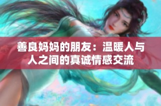 善良妈妈的朋友：温暖人与人之间的真诚情感交流