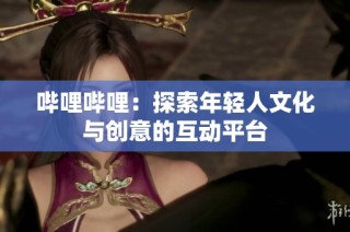 哔哩哔哩：探索年轻人文化与创意的互动平台