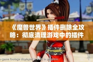 《魔兽世界》插件删除全攻略：彻底清理游戏中的插件方法详解