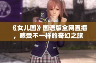 《女儿国》国语版全网直播，感受不一样的奇幻之旅