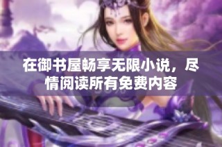 在御书屋畅享无限小说，尽情阅读所有免费内容