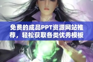 免费的成品PPT资源网站推荐，轻松获取各类优秀模板