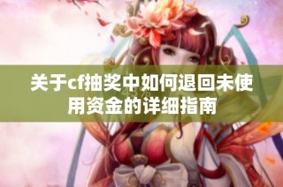 关于cf抽奖中如何退回未使用资金的详细指南