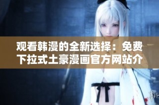 观看韩漫的全新选择：免费下拉式土豪漫画官方网站介绍