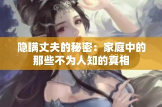 隐瞒丈夫的秘密：家庭中的那些不为人知的真相