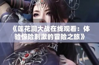 《莲花洞大战在线观看：体验惊险刺激的冒险之旅》