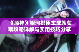 《原神》银河搭便车成就获取攻略详解与实用技巧分享